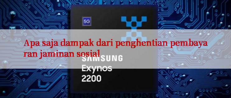 Apa saja dampak dari penghentian pembayaran jaminan sosial