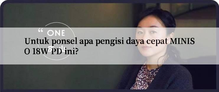 Untuk ponsel apa pengisi daya cepat MINISO 18W PD ini?