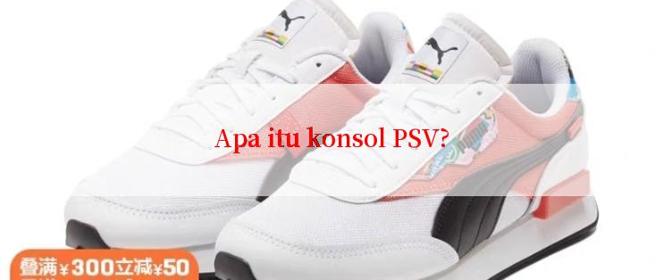 Apa itu konsol PSV?