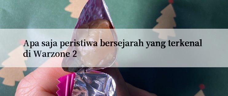 Apa saja peristiwa bersejarah yang terkenal di Warzone 2