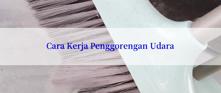 Cara Kerja Penggorengan Udara