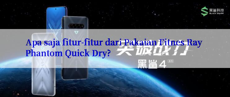 Apa saja fitur-fitur dari Pakaian Fitnes Ray Phantom Quick Dry?