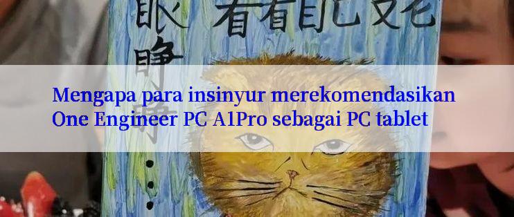 Mengapa para insinyur merekomendasikan One Engineer PC A1Pro sebagai PC tablet