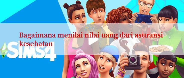 Bagaimana menilai nilai uang dari asuransi kesehatan