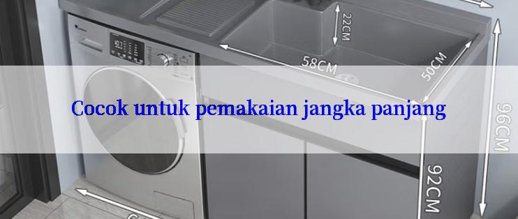 Cocok untuk pemakaian jangka panjang