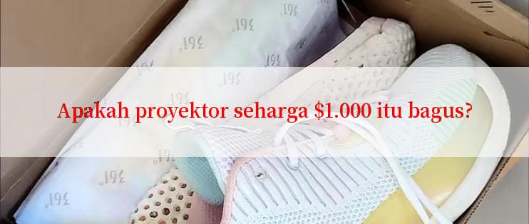 Apakah proyektor seharga $1.000 itu bagus?