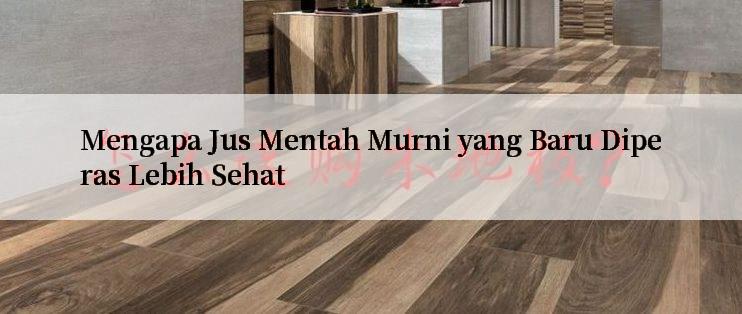 Mengapa Jus Mentah Murni yang Baru Diperas Lebih Sehat