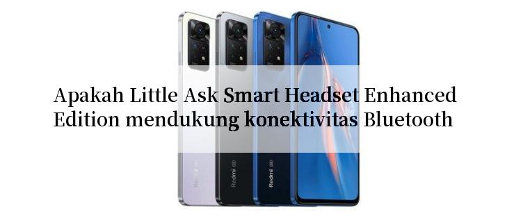 Apakah Little Ask Smart Headset Enhanced Edition mendukung konektivitas Bluetooth