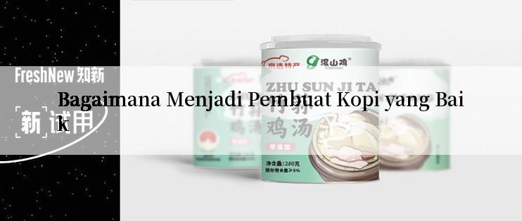 Bagaimana Menjadi Pembuat Kopi yang Baik