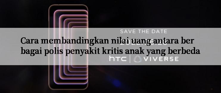 Cara membandingkan nilai uang antara berbagai polis penyakit kritis anak yang berbeda