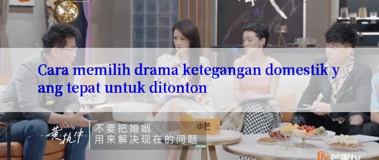 Cara memilih drama ketegangan domestik yang tepat untuk ditonton