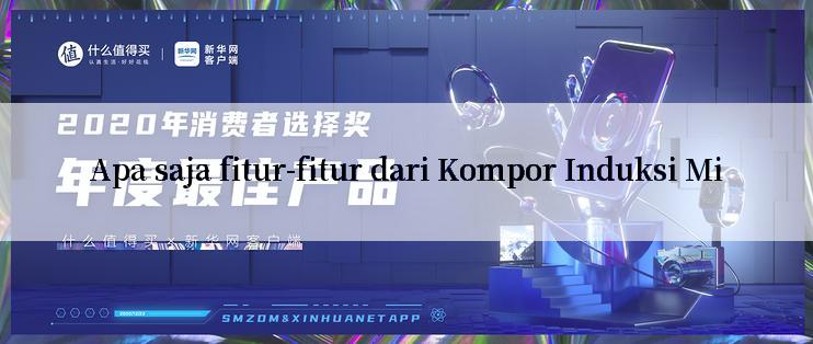 Apa saja fitur-fitur dari Kompor Induksi Mi