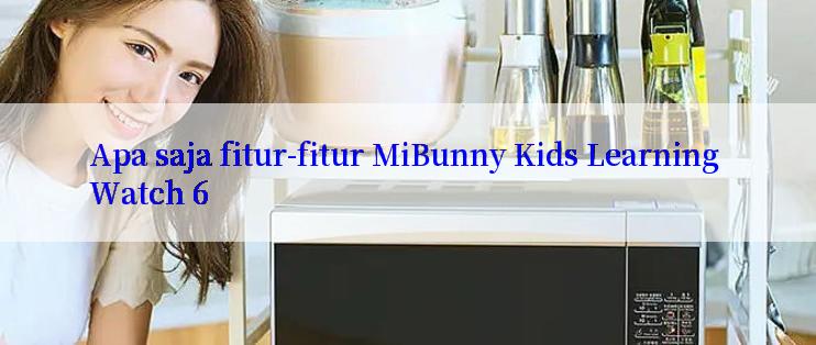 Apa saja fitur-fitur MiBunny Kids Learning Watch 6