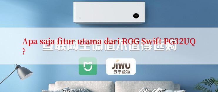 Apa saja fitur utama dari ROG Swift PG32UQ?