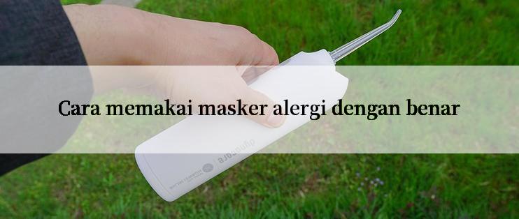 Cara memakai masker alergi dengan benar