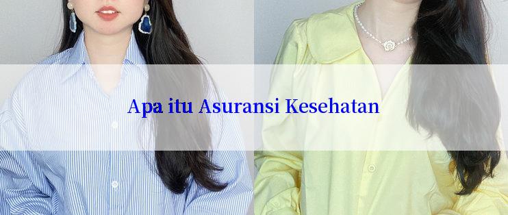 Apa itu Asuransi Kesehatan