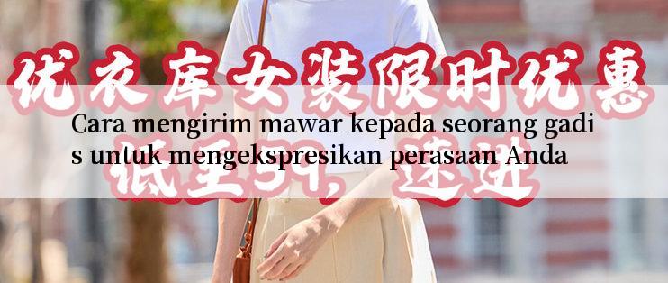 Cara mengirim mawar kepada seorang gadis untuk mengekspresikan perasaan Anda