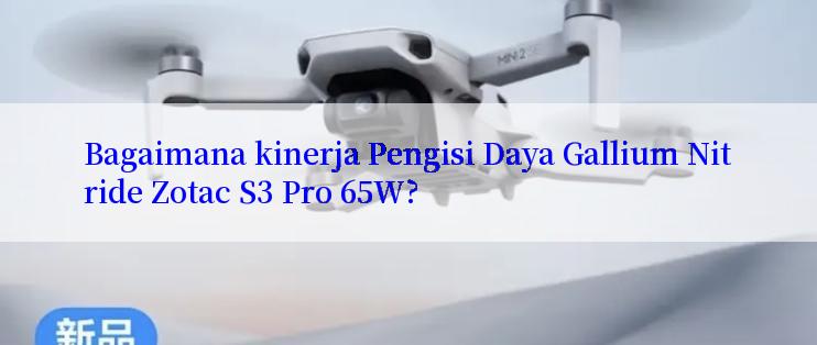 Bagaimana kinerja Pengisi Daya Gallium Nitride Zotac S3 Pro 65W?