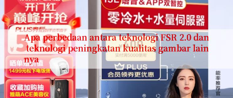 Apa perbedaan antara teknologi FSR 2.0 dan teknologi peningkatan kualitas gambar lainnya