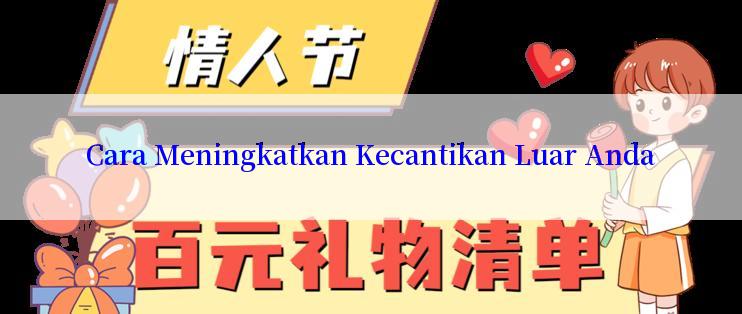 Cara Meningkatkan Kecantikan Luar Anda