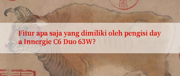 Fitur apa saja yang dimiliki oleh pengisi daya Innergie C6 Duo 63W?