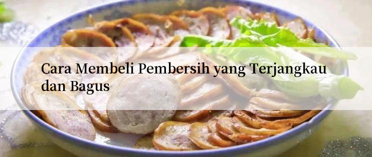 Cara Membeli Pembersih yang Terjangkau dan Bagus