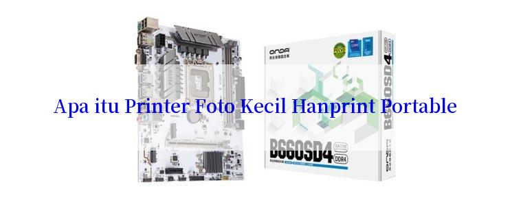 Apa itu Printer Foto Kecil Hanprint Portable