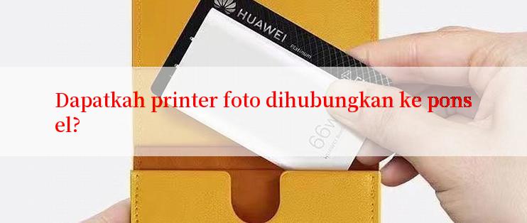 Dapatkah printer foto dihubungkan ke ponsel?