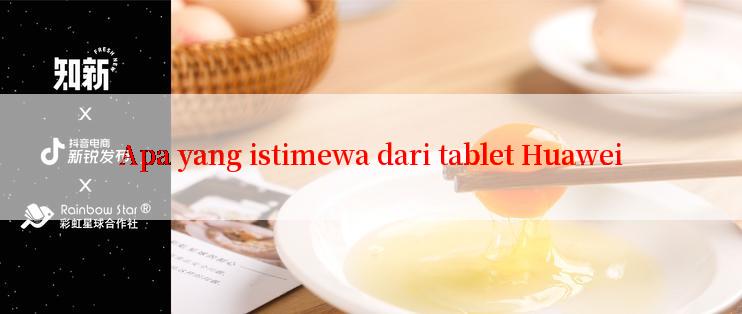 Apa yang istimewa dari tablet Huawei