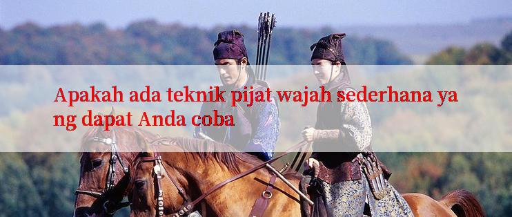 Apakah ada teknik pijat wajah sederhana yang dapat Anda coba