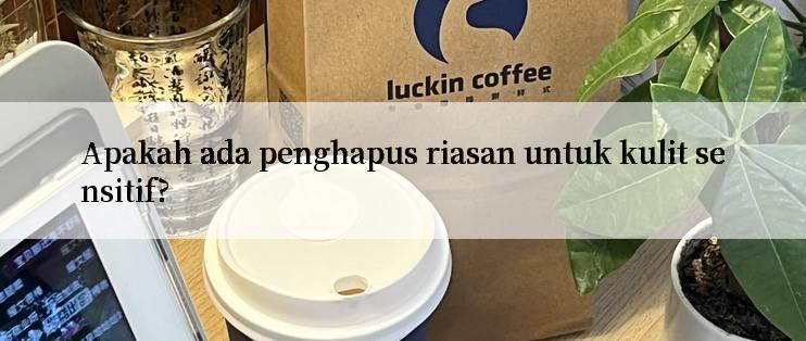 Apakah ada penghapus riasan untuk kulit sensitif?