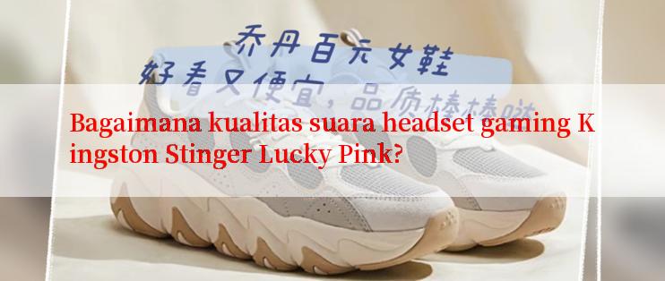 Bagaimana kualitas suara headset gaming Kingston Stinger Lucky Pink?