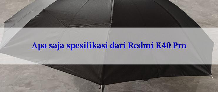 Apa saja spesifikasi dari Redmi K40 Pro