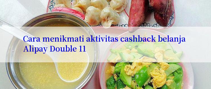 Cara menikmati aktivitas cashback belanja Alipay Double 11