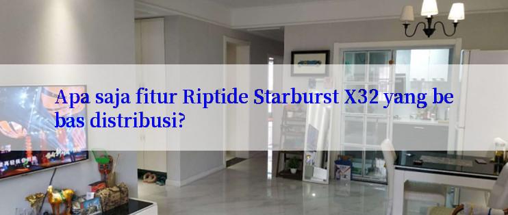 Apa saja fitur Riptide Starburst X32 yang bebas distribusi?