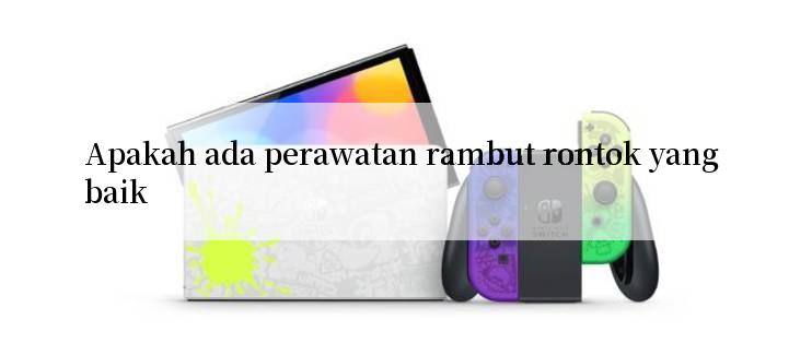 Apakah ada perawatan rambut rontok yang baik