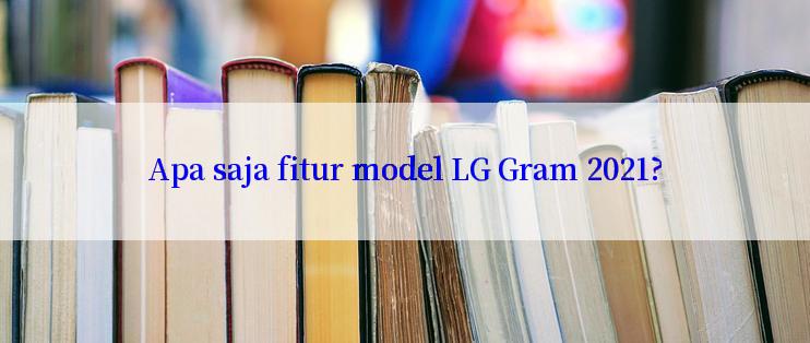 Apa saja fitur model LG Gram 2021?