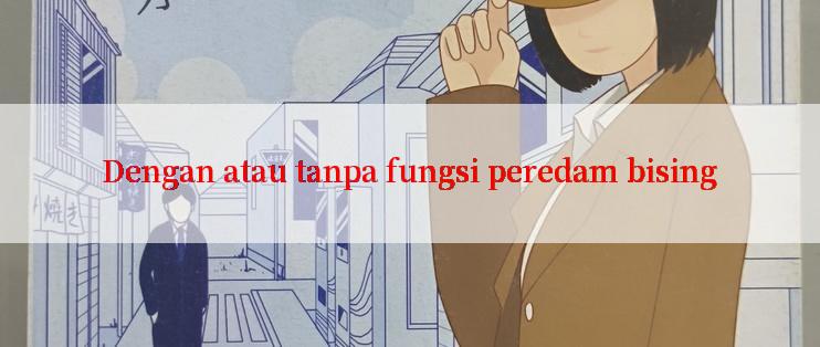 Dengan atau tanpa fungsi peredam bising