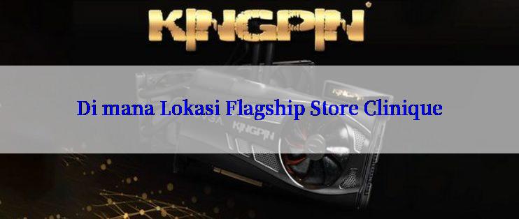 Di mana Lokasi Flagship Store Clinique