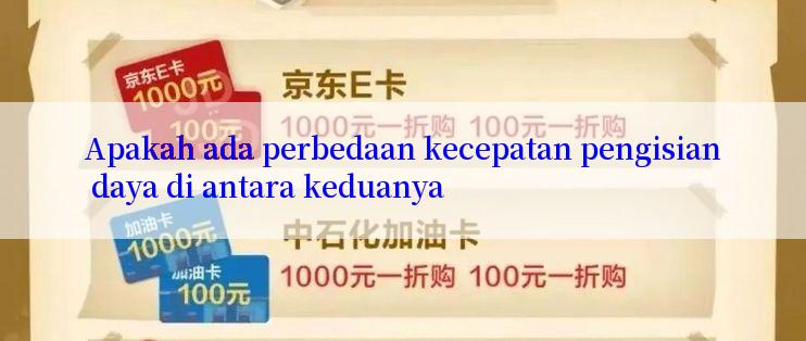 Apakah ada perbedaan kecepatan pengisian daya di antara keduanya