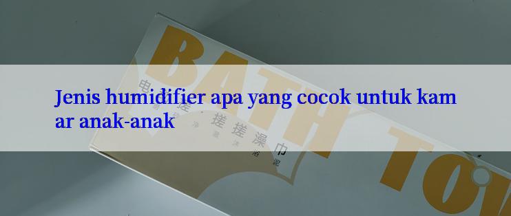 Jenis humidifier apa yang cocok untuk kamar anak-anak