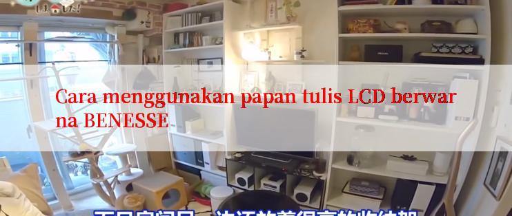 Cara menggunakan papan tulis LCD berwarna BENESSE