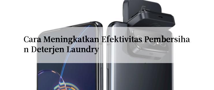 Cara Meningkatkan Efektivitas Pembersihan Deterjen Laundry