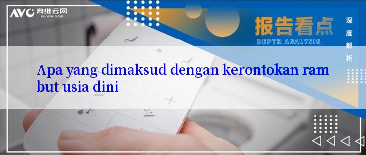 Apa yang dimaksud dengan kerontokan rambut usia dini