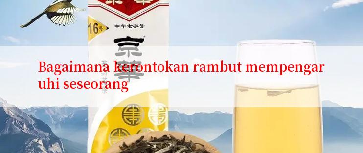 Bagaimana kerontokan rambut mempengaruhi seseorang