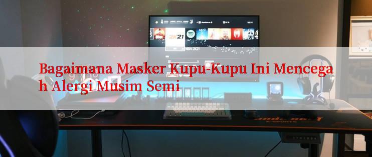 Bagaimana Masker Kupu-Kupu Ini Mencegah Alergi Musim Semi