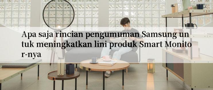 Apa saja rincian pengumuman Samsung untuk meningkatkan lini produk Smart Monitor-nya