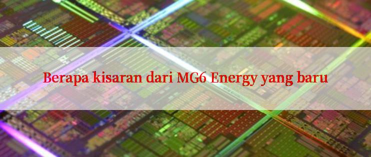 Berapa kisaran dari MG6 Energy yang baru