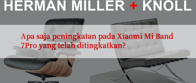 Apa saja peningkatan pada Xiaomi Mi Band 7Pro yang telah ditingkatkan?