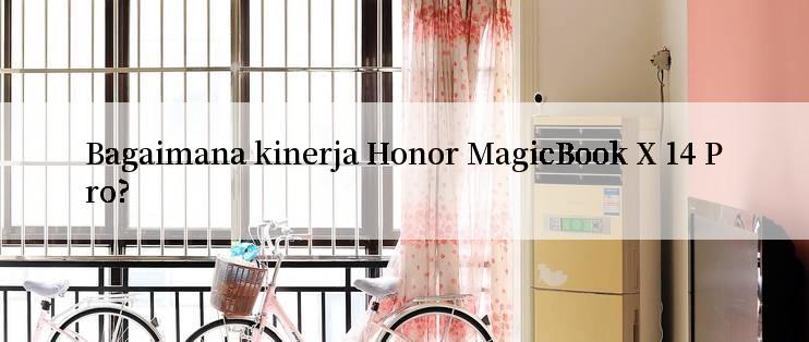 Bagaimana kinerja Honor MagicBook X 14 Pro?